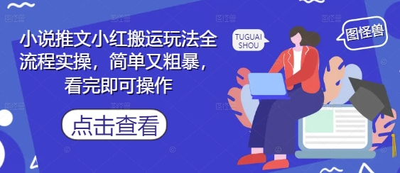 小说推文小红搬运玩法全流程实操，简单又粗暴，看完即可操作-云库资源
