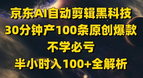 京东AI自动剪辑黑科技，30分钟产100条原创爆款，不学必亏！半小时入100+全解析-云库资源