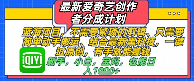 最新爱奇艺创作者分成计划，不需要繁琐的剪辑，只需要简单动手搬运，一键过原创，有手就能做-云库资源
