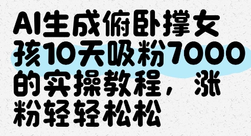 AI生成俯卧撑女孩，10天吸粉7000的实操教程，涨粉轻轻松松-云库资源