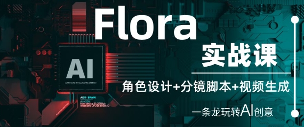 Flora实战课：角色设计+分镜脚本+视频生成，一条龙玩转AI创意-云库资源