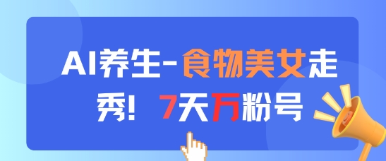 AI养生新玩法，食物美女走秀，7天万粉号-云库资源