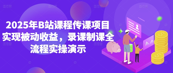 2025年B站课程传课项目实现被动收益，录课制课全流程实操演示-云库资源