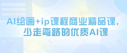 AI绘画+ip课程商业精品课，少走弯路的优质AI课-云库资源