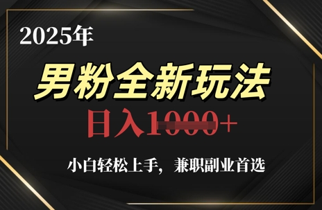 2025年男粉全新玩法，小白轻松上手，兼职副业首选，轻轻松松日入1k+-云库资源