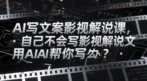 AI写文案影视解说课，自己不会写影视解说文案怎么办？用AI帮你写-云库资源