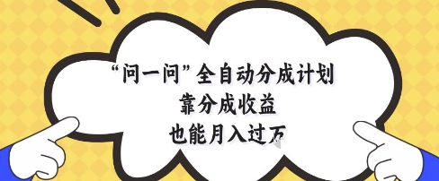 问一问全自动分成计划，靠分成收益也能月入过1W【揭秘】-云库资源