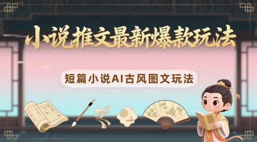 小说推文最新爆款玩法，短篇小说AI古风图文玩法-云库资源