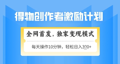 得物创作者激励，独家变现模式，轻松上手，日入3张+可矩阵，可放大【揭秘】-云库资源