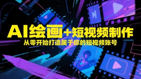 AI绘画+短视频制作，从零开始打造属于你的短视频账号-云库资源