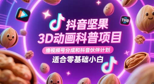 抖音坚果3D动画科普项目，撸视频号分成和抖音伙伴计划，适合零基础小白-云库资源