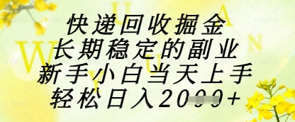快递回收掘金项目，长期稳定的副业，新手小白当天上手，轻松日入1k+【揭秘】-云库资源
