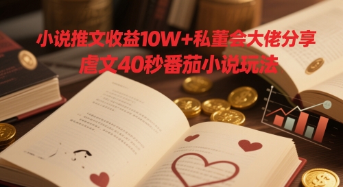 小说推文收益10W+私董会大佬分享，虐文40秒番茄小说玩法-云库资源