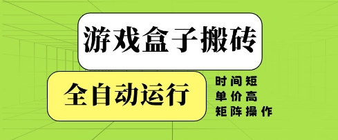 游戏盒子搬砖，全自动运行，无需人工，时间短、单价高、矩阵操作【揭秘】-云库资源