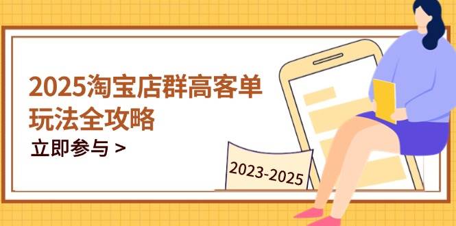 （14568期）2025淘宝店群高客单玩法全攻略，把握高客单关键技巧，精通全周期运营-云库资源
