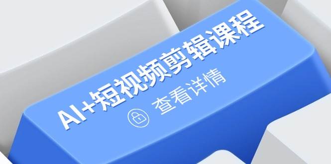 （14562期）从入门到精通，AI+短视频剪辑课程，掌握账号运营直播技巧，打造爆款-云库资源