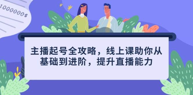 （14621期）主播起号全攻略，线上课助你从基础到进阶，提升直播能力-云库资源