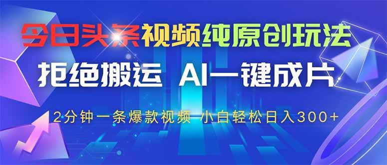 （14612期）今日头条视频纯原创玩法，拒绝搬运，AI一键成片， 2分钟一条爆款视频，…-云库资源