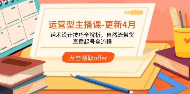 （14610期）运营型主播课-更新4月，话术设计技巧全解析，自然流带货，直播起号全流程-云库资源