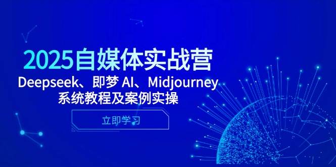 （14640期）2025自媒体实战营，Deepseek、即梦 AI、Midjourney系统教程及案例实操-云库资源