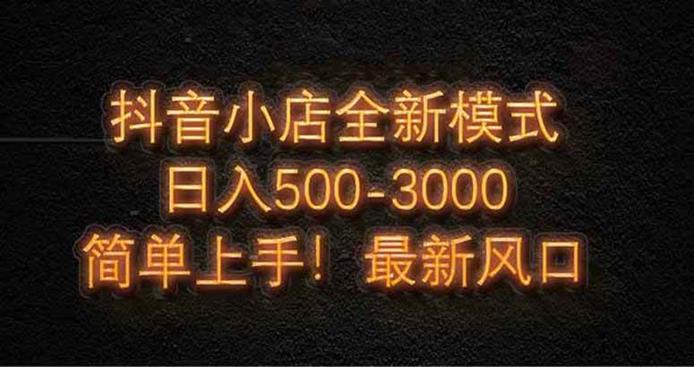 （14631期）抖音小店全新模式 最新风口，日收入500-5000+！小白简单上手-云库资源