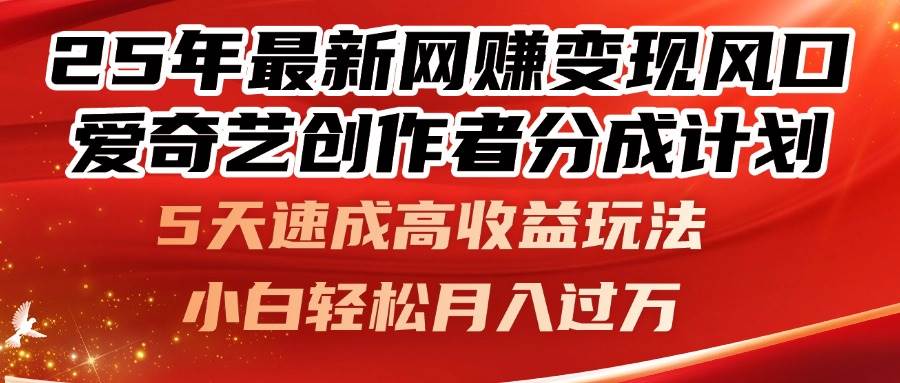 （14657期）25年最新网赚变现风口！爱奇艺创作者分成计划，5天速成高收益玩法，小…-云库资源