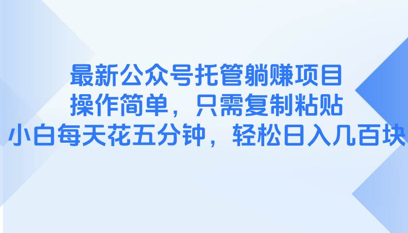 （14655期）最新公众号托管躺赚项目，操作简单，只需复制粘贴，小白每天花五分钟，…-云库资源
