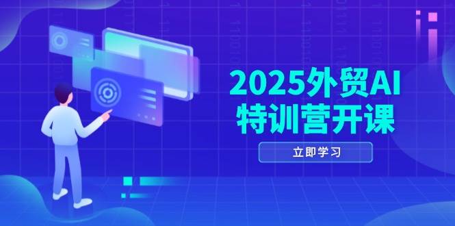 （14654期）2025外贸AI特训营开课：涵盖品牌选品/AI建站/主动/被动获客/社媒开发/等等-云库资源