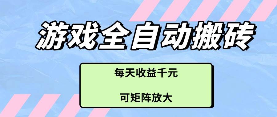 （14674期）游戏全自动搬砖项目，每天收益千元，可矩阵放大-云库资源