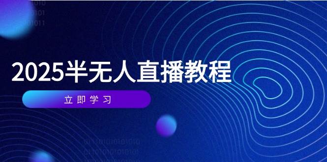 （14662期）半无人直播课(2025/4月) 基础到实操全覆盖，选品/剪辑/直播搭建与话术训练-云库资源