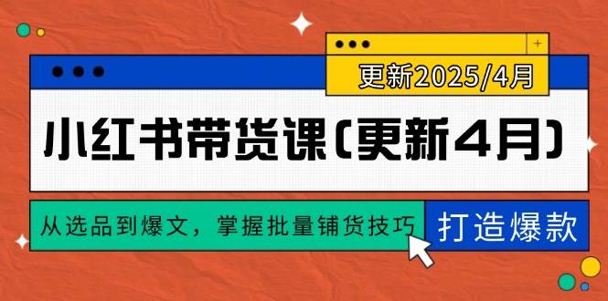 （14661期）小红书带货课(更新4月)，从选品到爆文，掌握批量铺货技巧，0到1打造爆款-云库资源