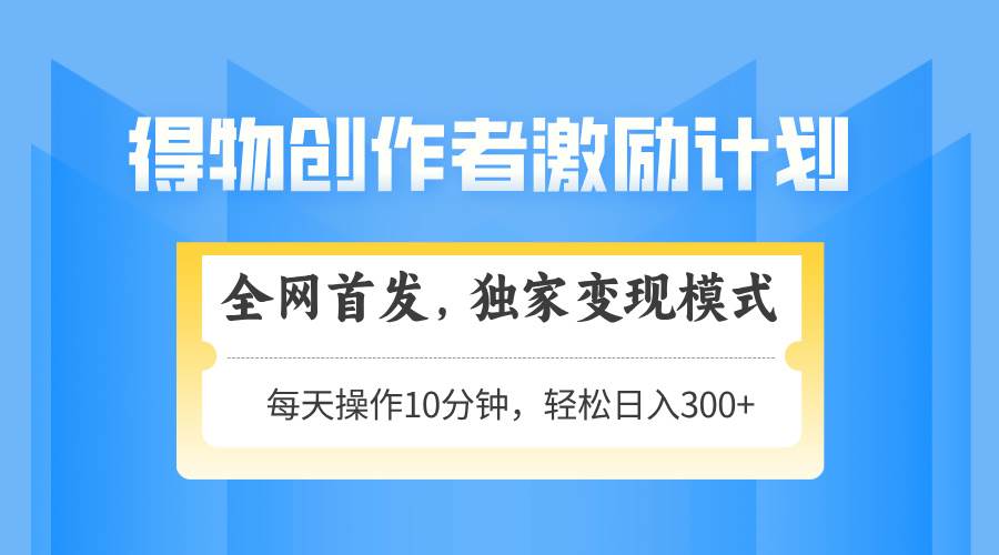 （14697期）得物创作者激励，变现模式，轻松上手，日入300+可矩阵，可放大-云库资源