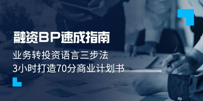 （14683期）融资BP速成指南：业务转投资语言三步法，3小时打造70分商业计划书-云库资源