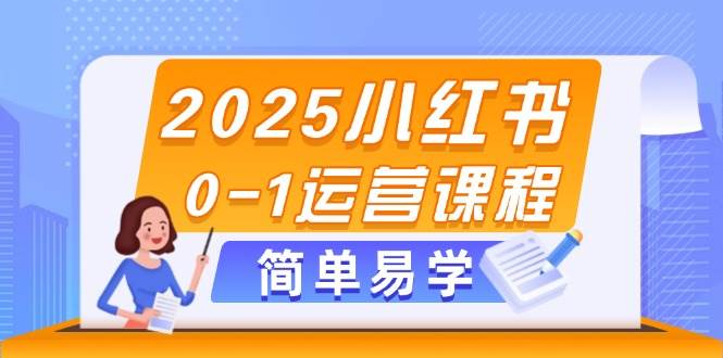 （14719期）2025小红书0-1运营课程，选品、素材、笔记制作与发布技巧-云库资源
