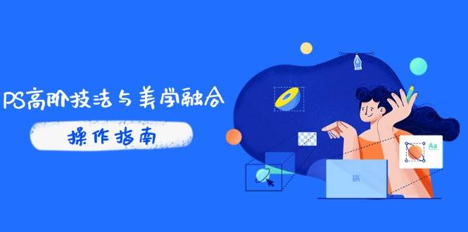 （14736期）PS高阶技法与美学融合：商业光效/调色逻辑拆解，抖音IP运营+AI修图实战-云库资源