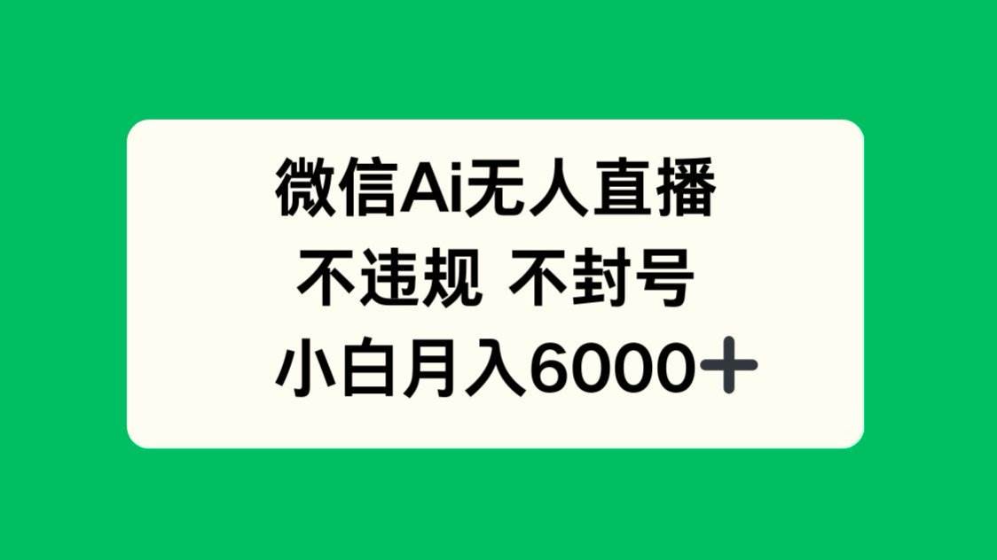 （14733期）微信AI无人直播，不违规 不封号 ，小白月入6000+-云库资源