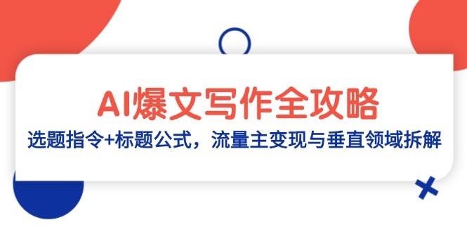 （14729期）AI爆文写作全攻略：选题指令+标题公式，流量主变现与垂直领域拆解-云库资源