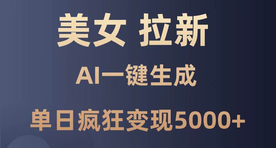 （14722期）美女暴力拉新，通过AI一键生成，单日疯狂变现5000+，纯小白一学就会！-云库资源