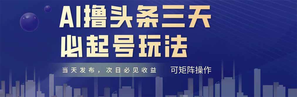 （14753期）AI撸头条三天必起号，纯原创情感故事，每天搬砖十分钟，小白复制粘贴月…-云库资源