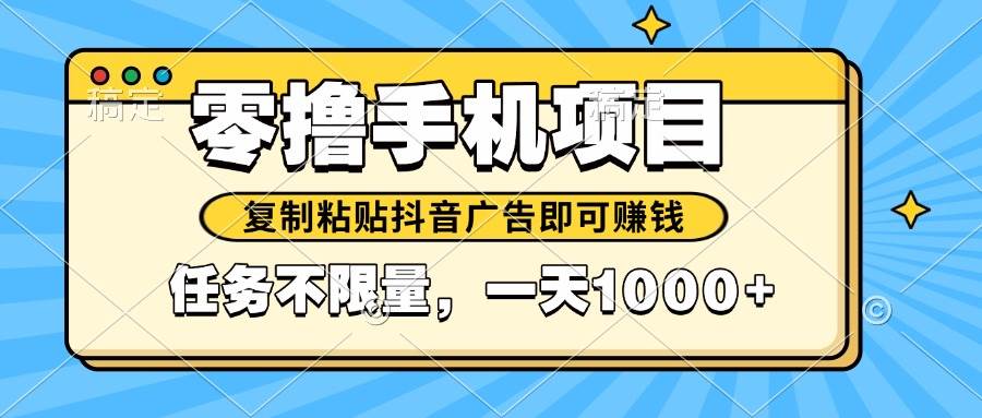 （14752期）2025年最新手机零撸小项目，复制粘贴抖音广告即可赚钱，平台大水，任务…-云库资源