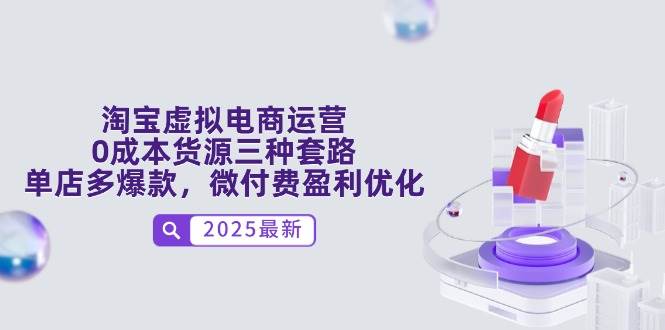 （14739期）淘宝虚拟电商运营，0成本货源三种套路，单店多爆款，微付费盈利优化-云库资源