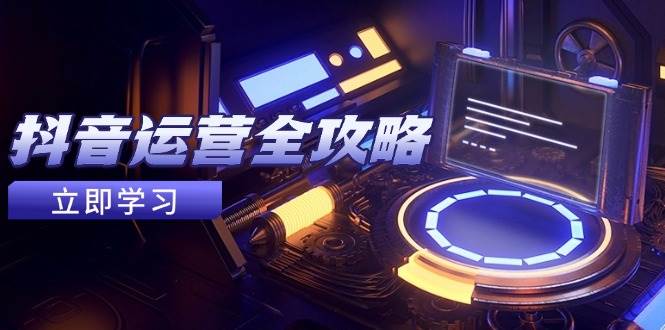 （14738期）抖音运营全攻略，账号包装养号技巧，情感增粉视频搬运，实现快速变现-云库资源