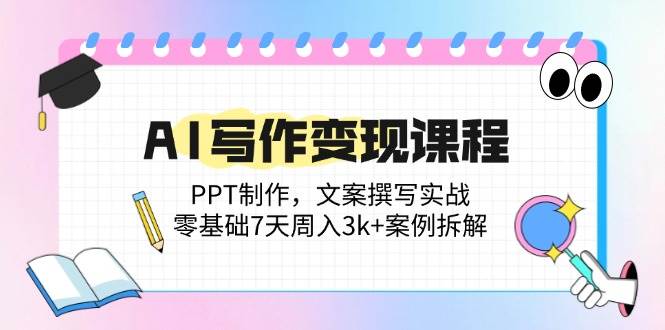 （14769期）AI写作变现课程：PPT制作，文案撰写实战，零基础7天周入3k+案例拆解-云库资源
