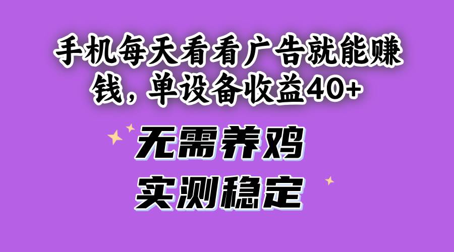 （14767期）手机每天看看广告就能赚钱，单设备收益40+ 无需养鸡，实测稳定-云库资源