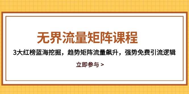 （14763期）无界流量矩阵课程，3大红榜蓝海挖掘，趋势矩阵流量飙升，强势免费引流逻辑-云库资源