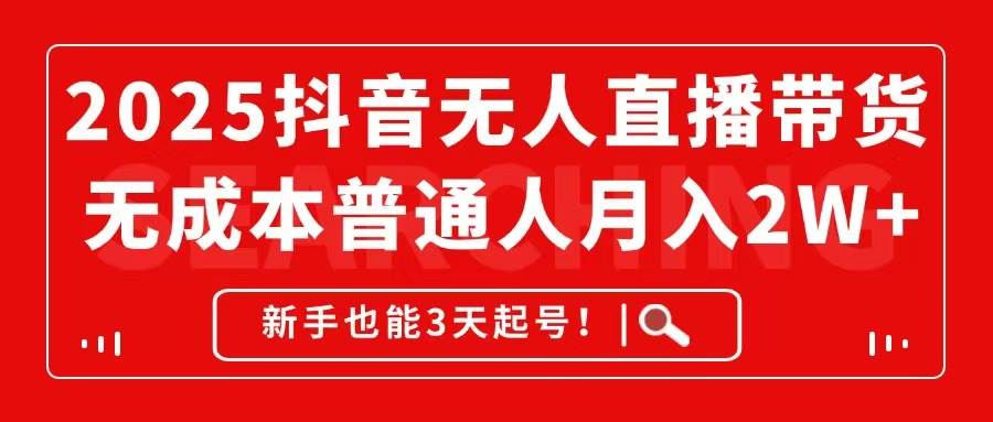 （14757期）2025抖音无人直播带货，无成本月入2W+，新手也能3天起号！-云库资源