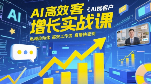 AI高效获客增长实战课，​AI找客户 私域自动化 高效工作流 直播快变现-云库资源