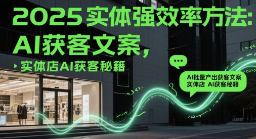 2025实体强效率方法：AI批量产出获客文案，实体店AI获客秘籍-云库资源