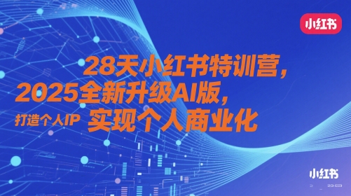 28天小红书特训营，2025全新升级AI版，打造个人IP，实现个人商业化-云库资源