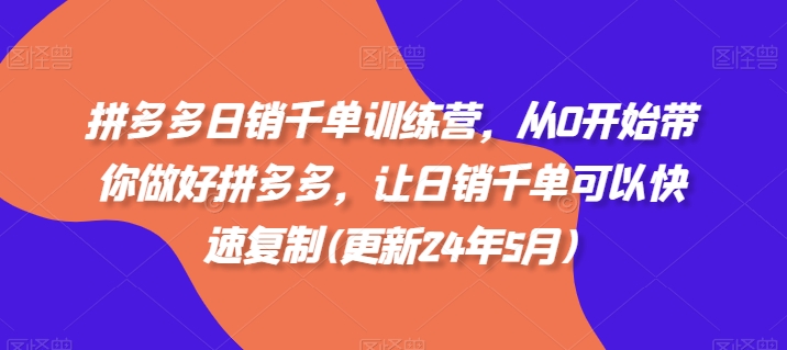 拼多多日销千单训练营，从0开始带你做好拼多多，让日销千单可以快速复制(更新25年5月)-云库资源